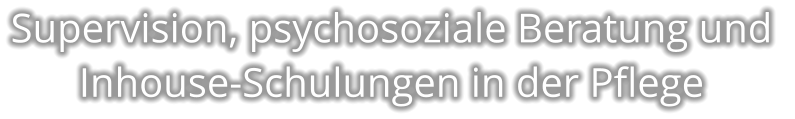 Supervision, psychosoziale Beratung und  Inhouse-Schulungen in der Pflege