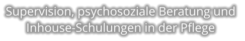 Supervision, psychosoziale Beratung und  Inhouse-Schulungen in der Pflege