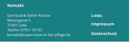 Kontakt  Gertraud & Stefan Kuntze Reizengasse 5 75365 Calw Telefon 07051 59193 kontakt@supervision-in-der-pflege.de  Impressum Datenschutz Links